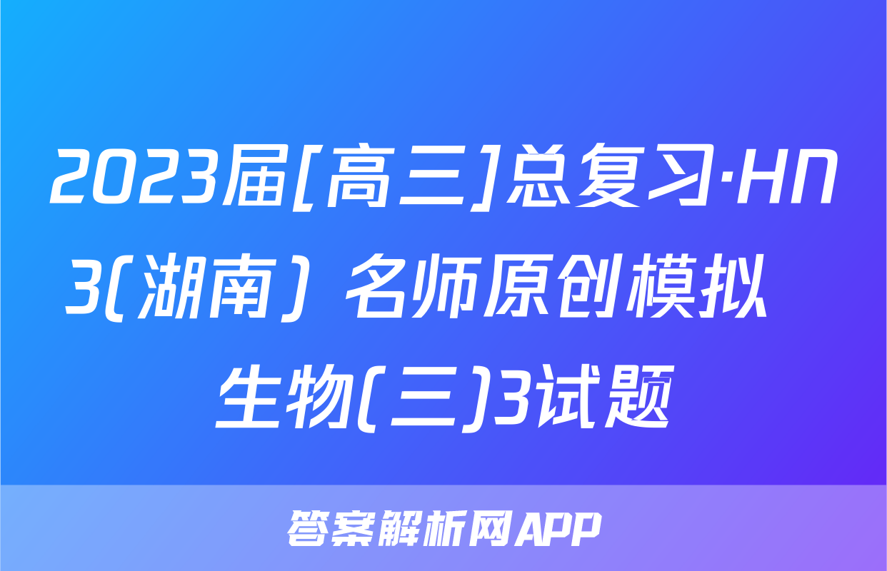 2023届[高三]总复习·HN3(湖南) 名师原创模拟  生物(三)3试题