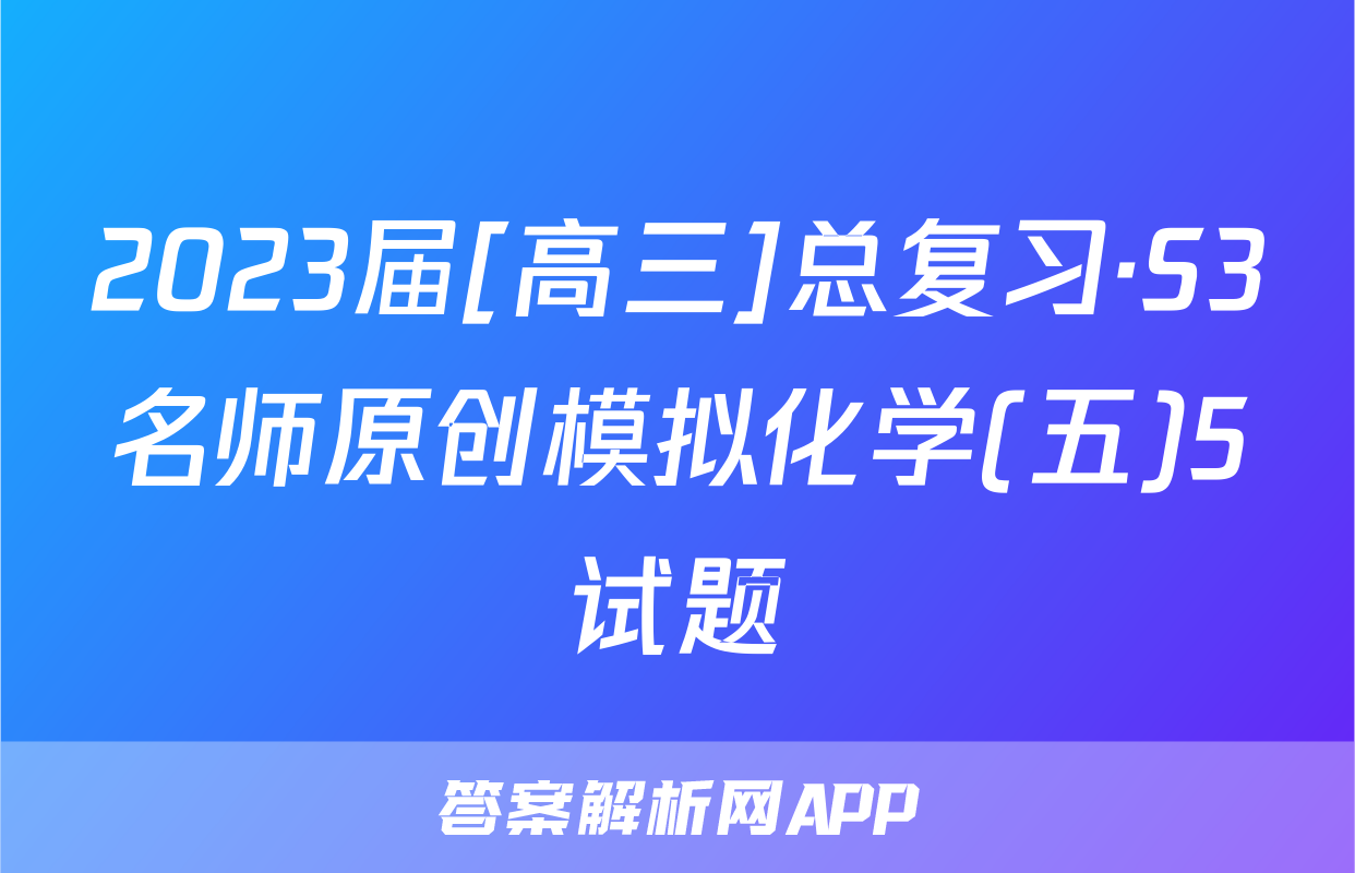 2023届[高三]总复习·S3名师原创模拟化学(五)5试题