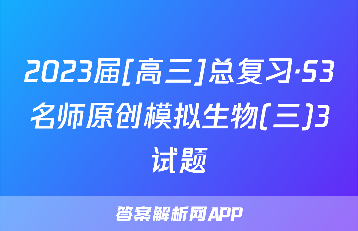 2023届[高三]总复习·S3名师原创模拟生物(三)3试题