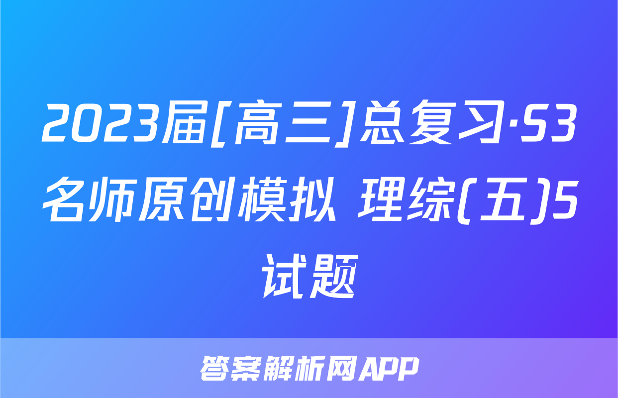 2023届[高三]总复习·S3名师原创模拟 理综(五)5试题