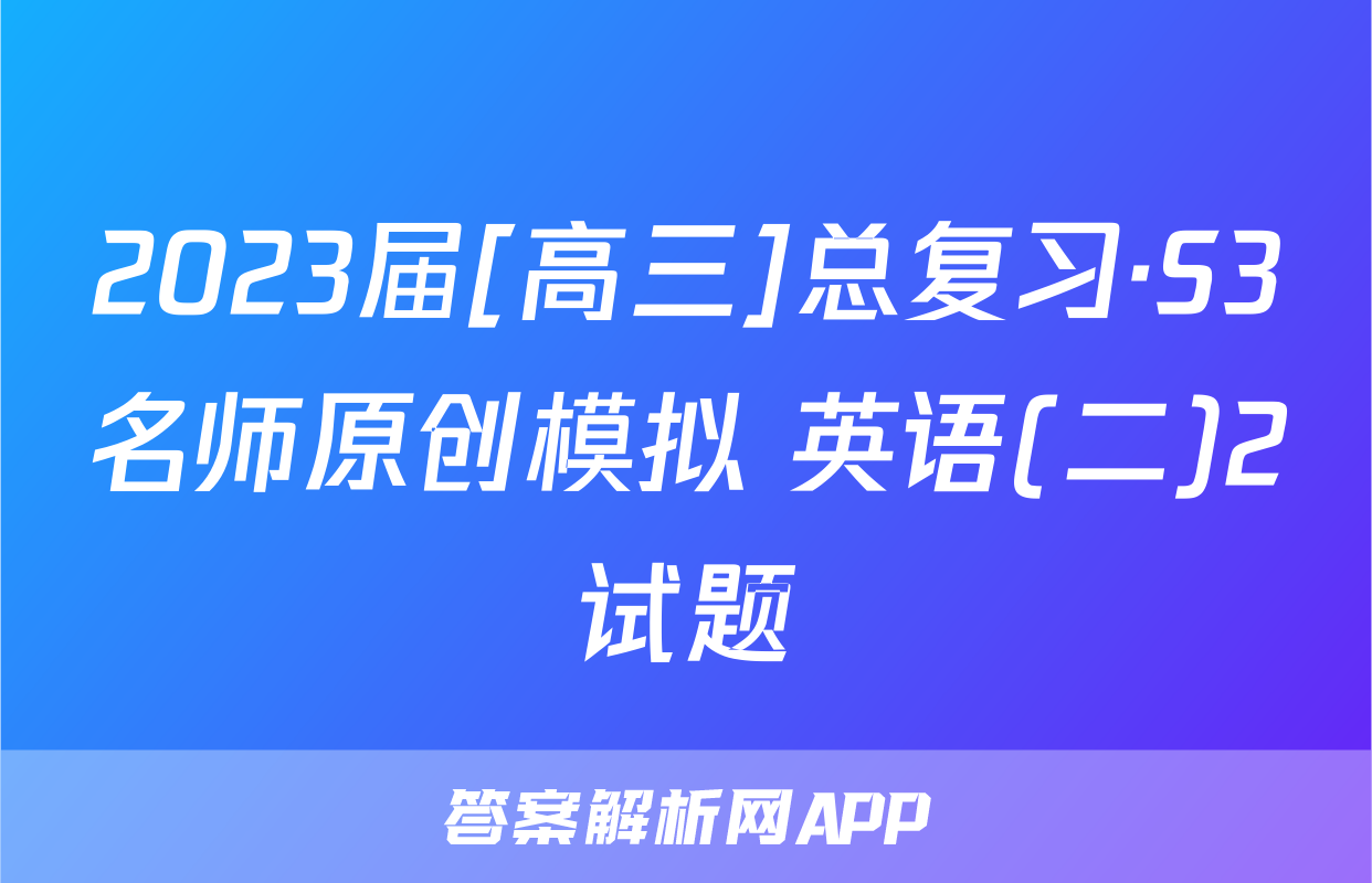 2023届[高三]总复习·S3名师原创模拟 英语(二)2试题