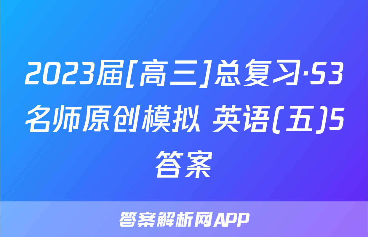 2023届[高三]总复习·S3名师原创模拟 英语(五)5答案