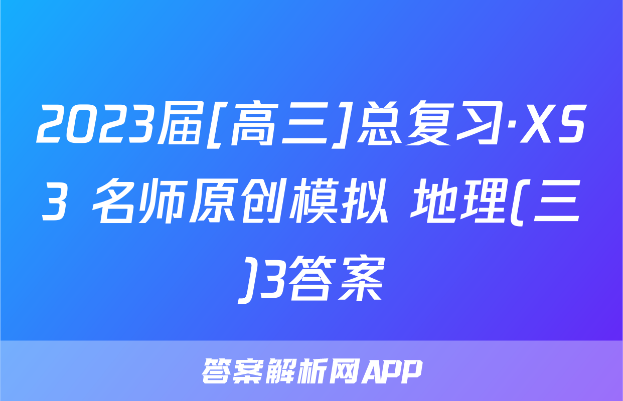 2023届[高三]总复习·XS3 名师原创模拟 地理(三)3答案