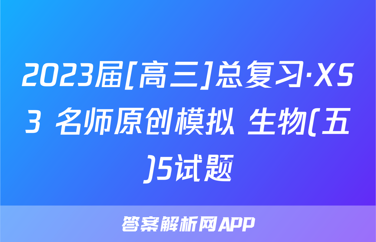 2023届[高三]总复习·XS3 名师原创模拟 生物(五)5试题