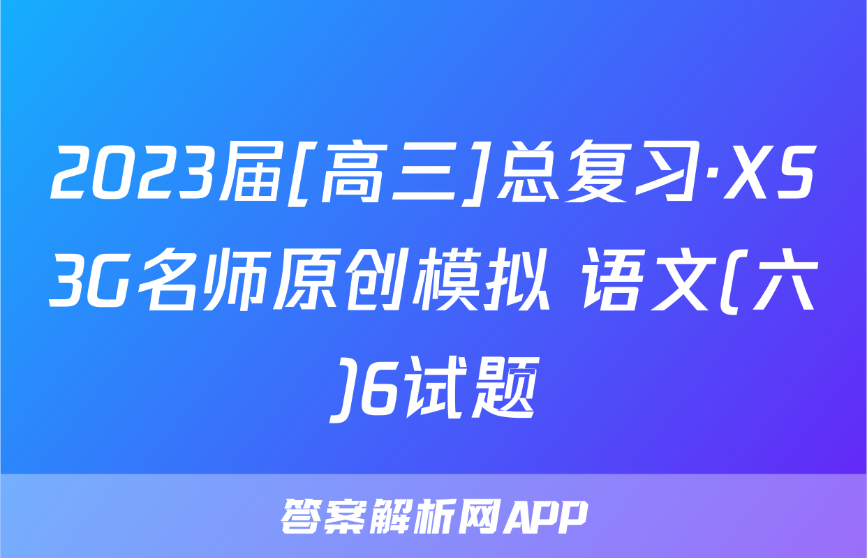 2023届[高三]总复习·XS3G名师原创模拟 语文(六)6试题