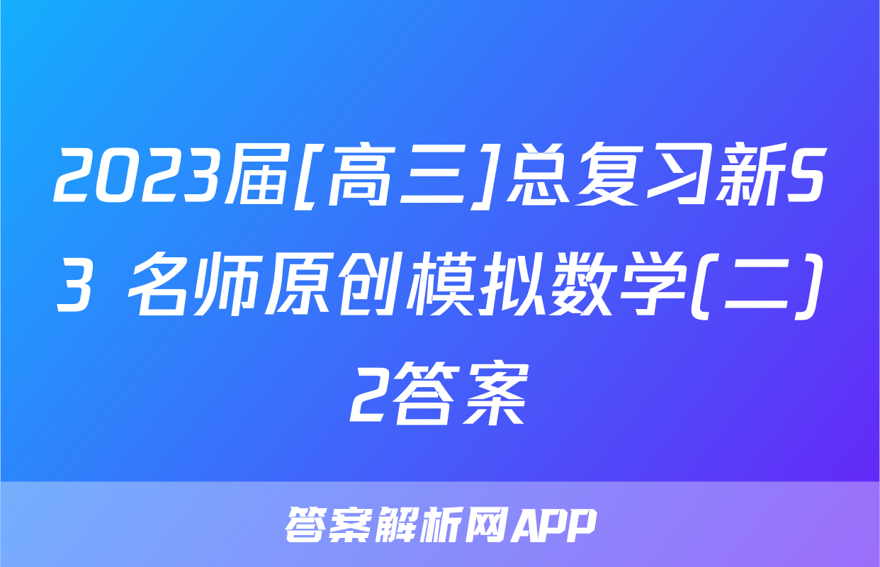 2023届[高三]总复习新S3 名师原创模拟数学(二)2答案