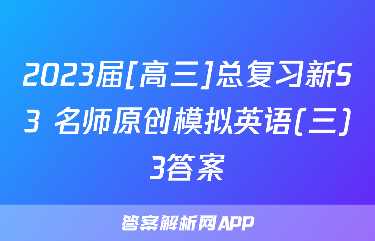 2023届[高三]总复习新S3 名师原创模拟英语(三)3答案