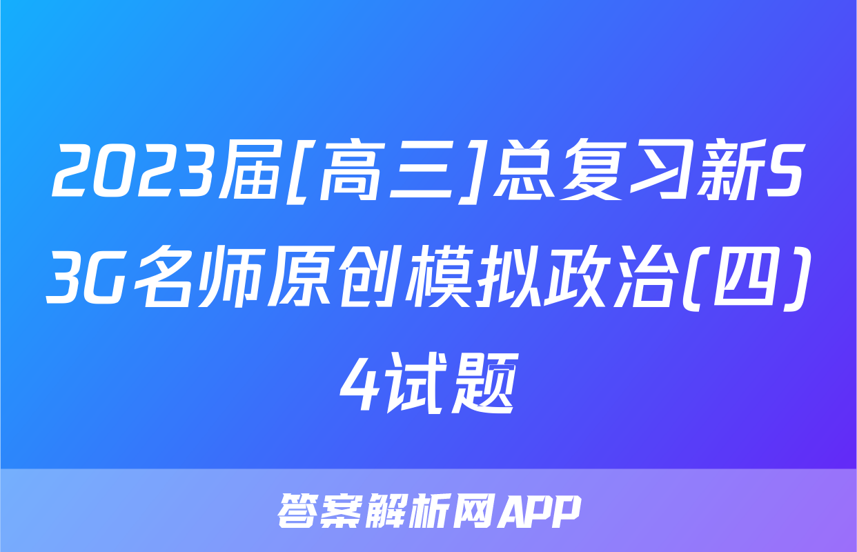 2023届[高三]总复习新S3G名师原创模拟政治(四)4试题