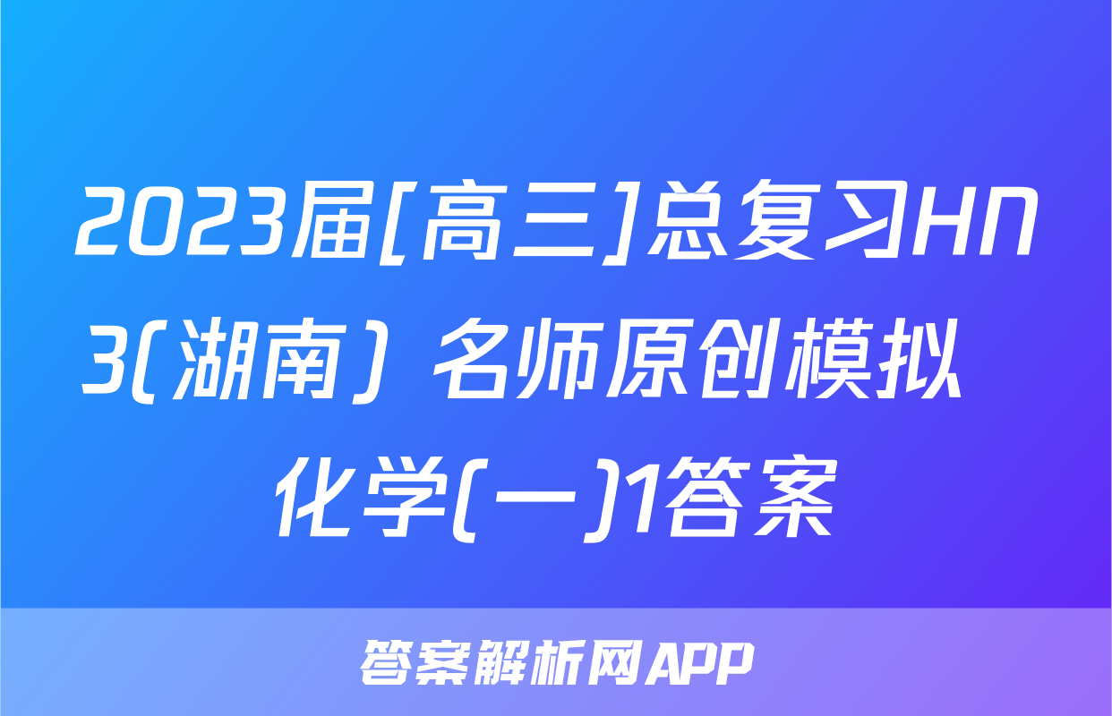 2023届[高三]总复习HN3(湖南) 名师原创模拟  化学(一)1答案
