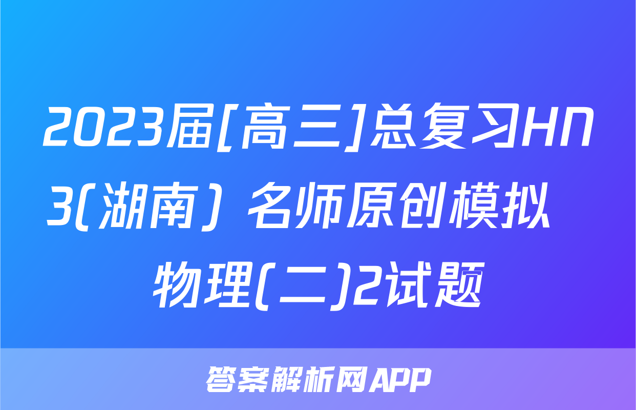 2023届[高三]总复习HN3(湖南) 名师原创模拟  物理(二)2试题