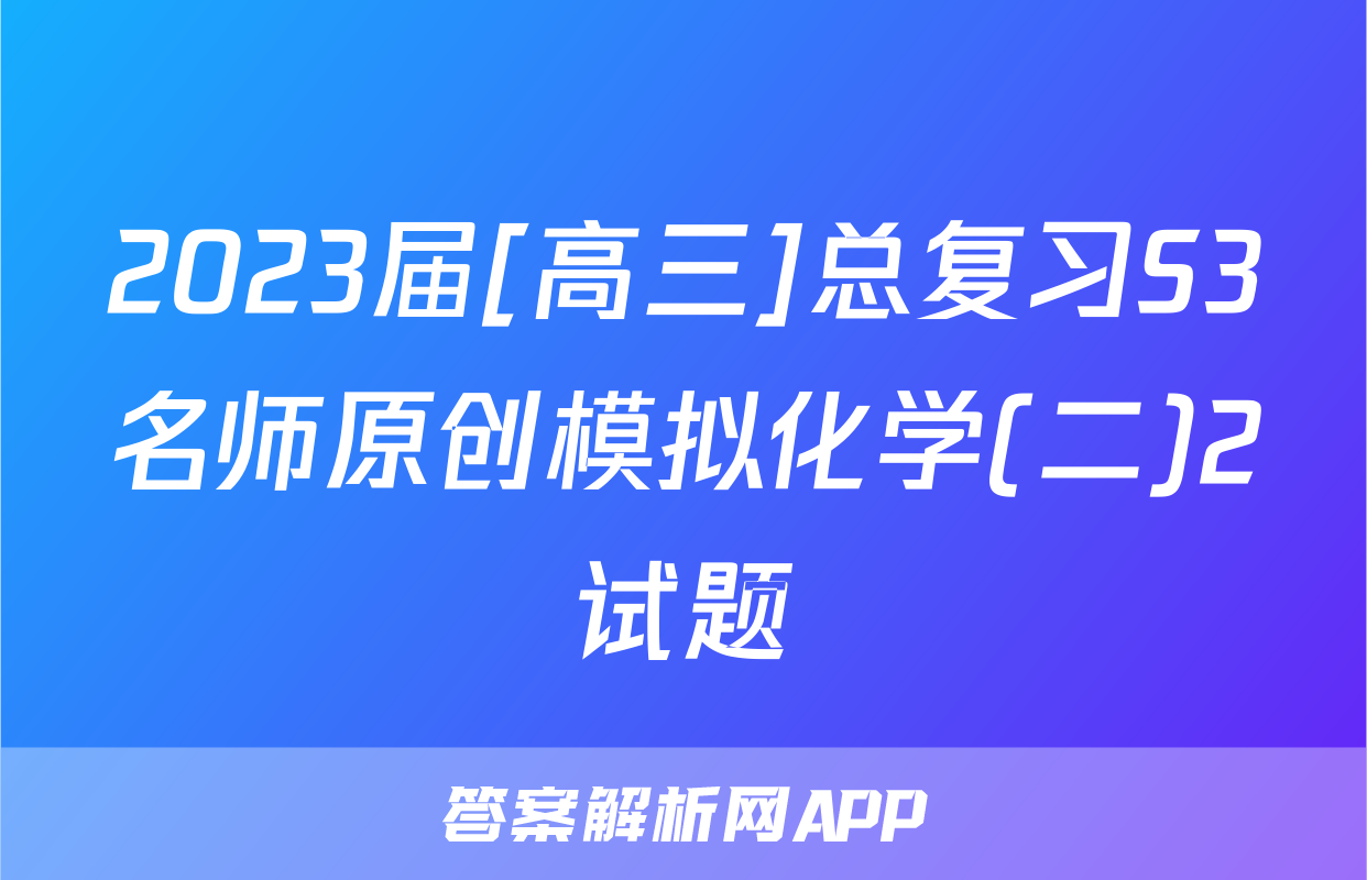 2023届[高三]总复习S3名师原创模拟化学(二)2试题