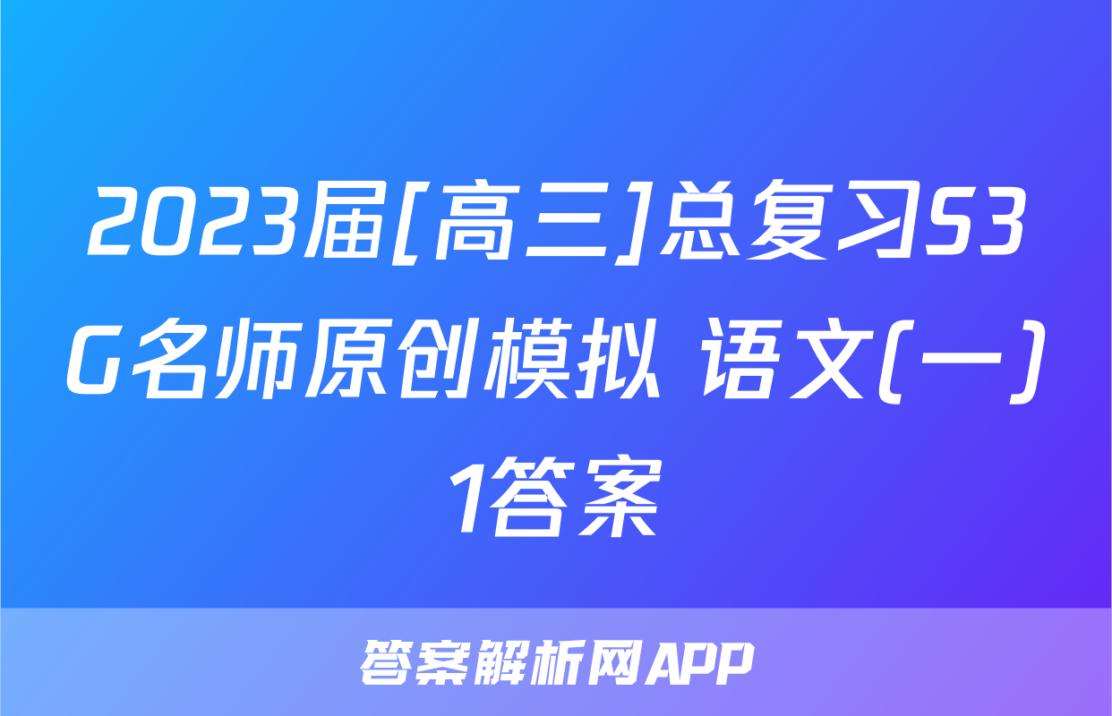 2023届[高三]总复习S3G名师原创模拟 语文(一)1答案