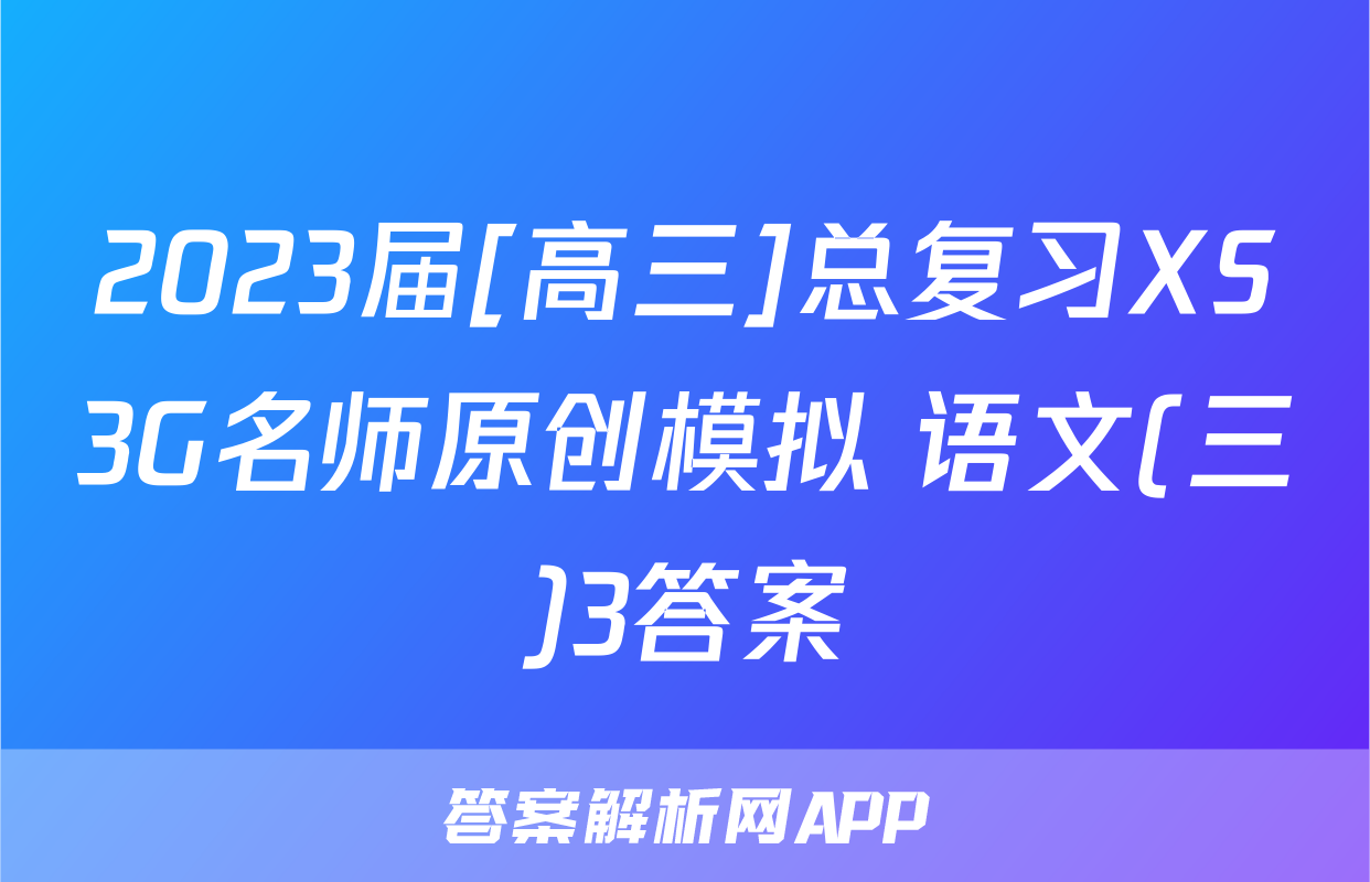 2023届[高三]总复习XS3G名师原创模拟 语文(三)3答案