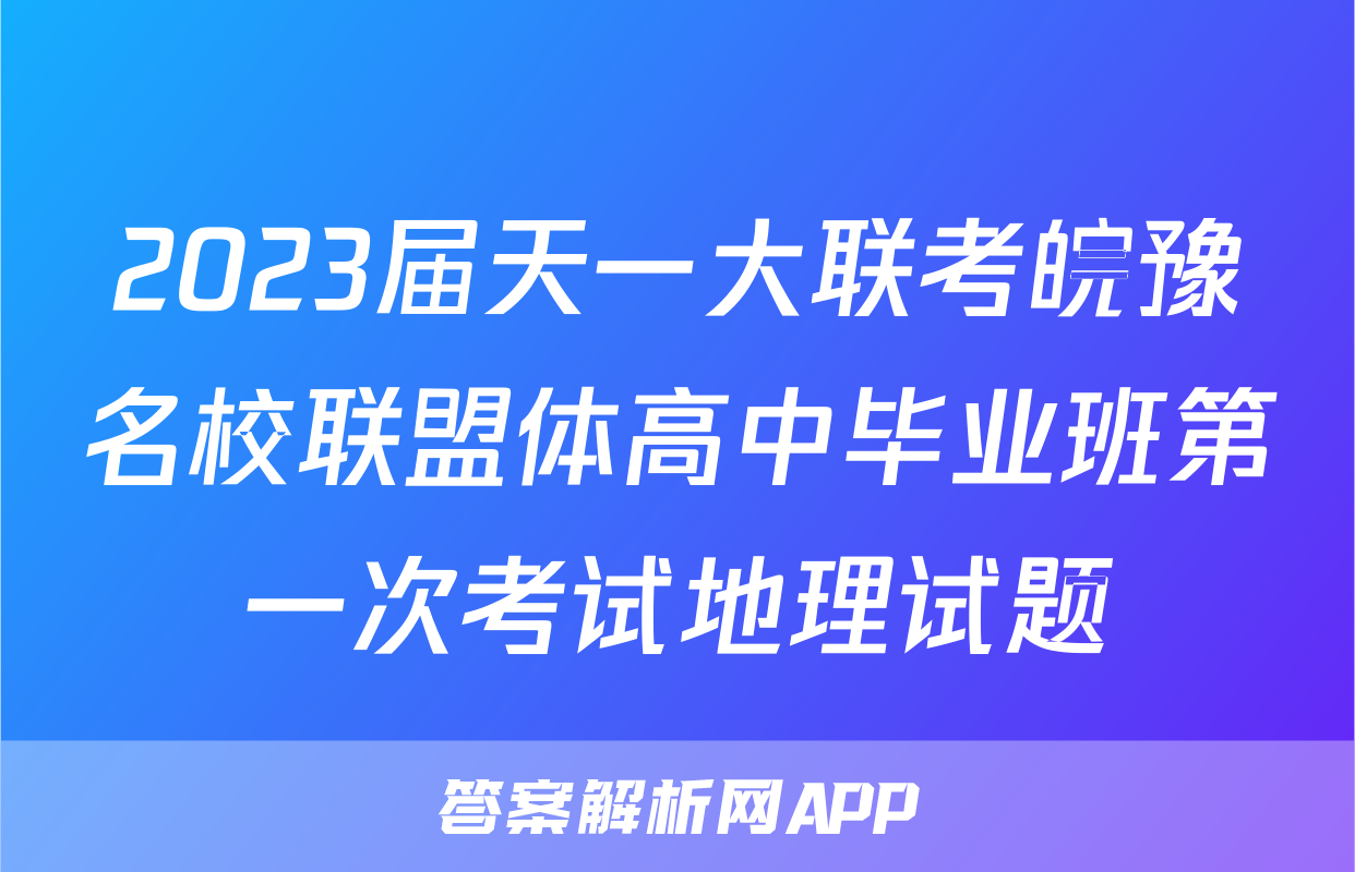 2023届天一大联考皖豫名校联盟体高中毕业班第一次考试地理试题