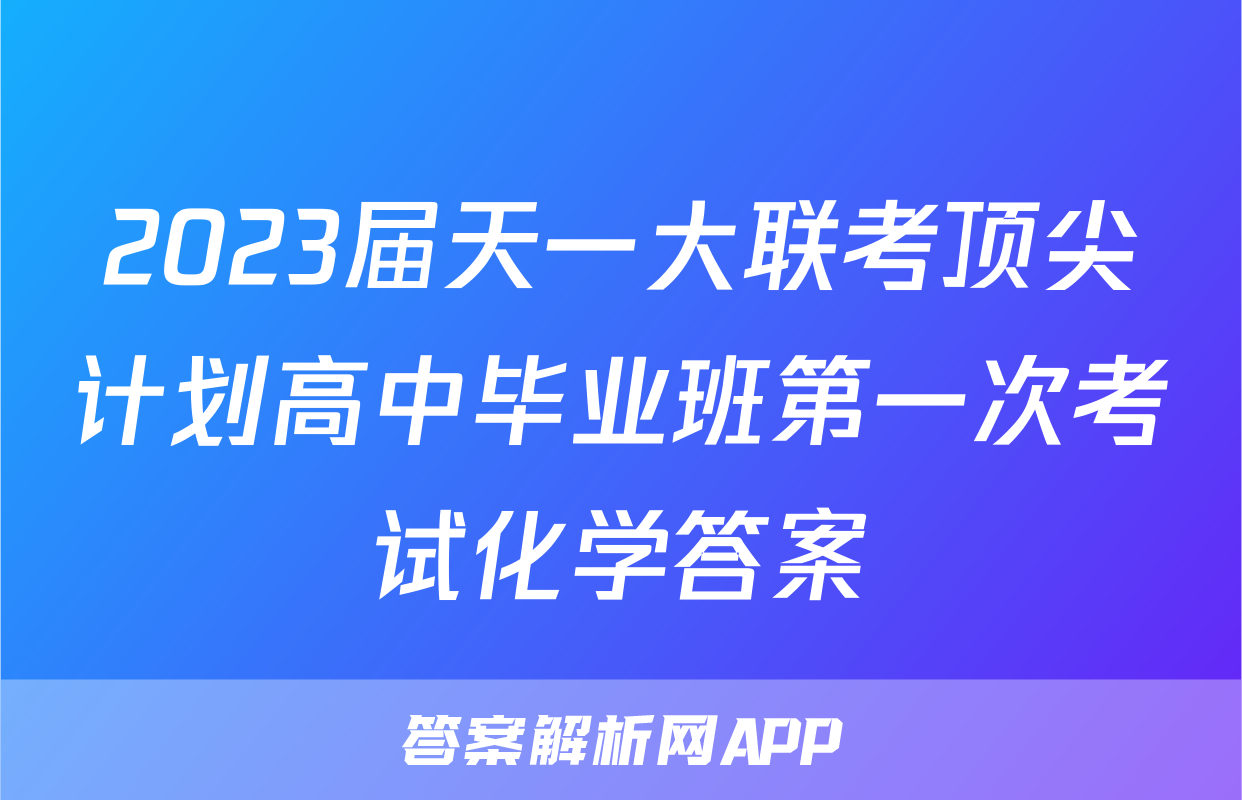2023届天一大联考顶尖计划高中毕业班第一次考试化学答案