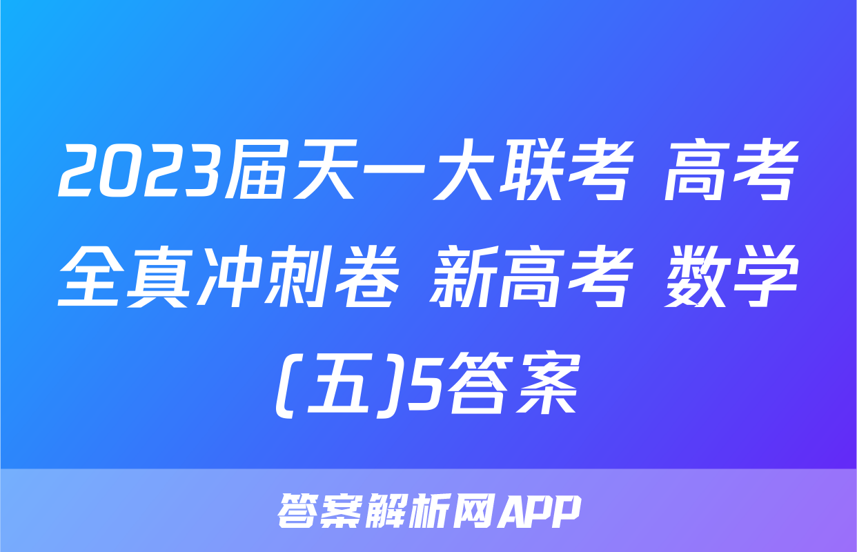 2023届天一大联考 高考全真冲刺卷 新高考 数学(五)5答案