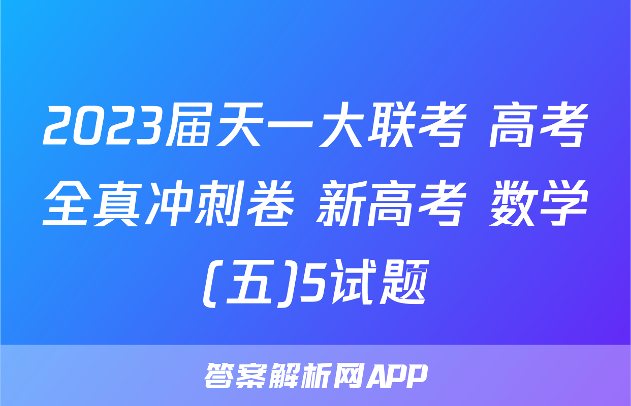 2023届天一大联考 高考全真冲刺卷 新高考 数学(五)5试题