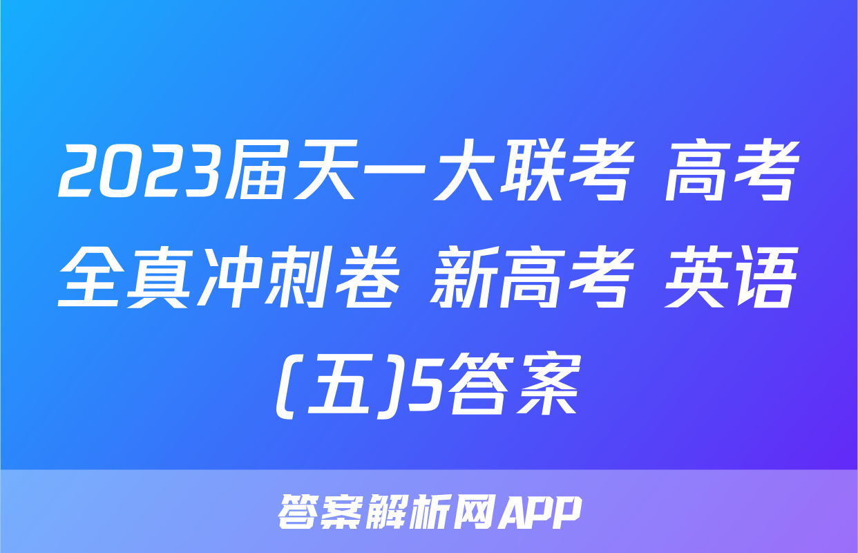 2023届天一大联考 高考全真冲刺卷 新高考 英语(五)5答案