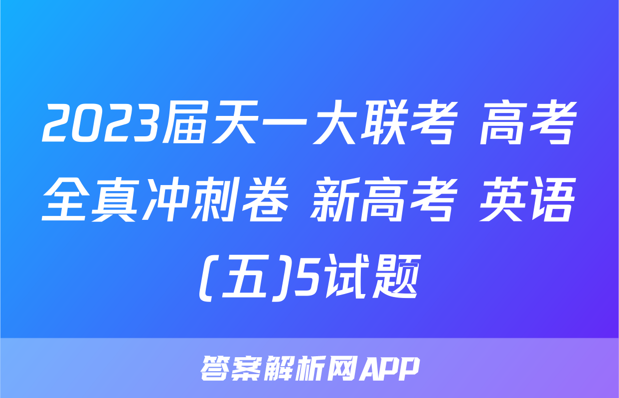 2023届天一大联考 高考全真冲刺卷 新高考 英语(五)5试题
