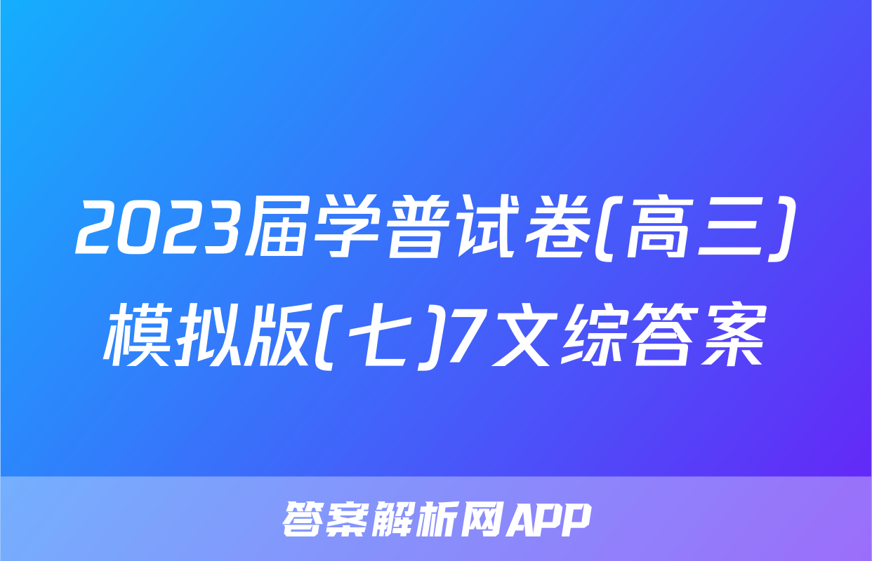 2023届学普试卷(高三)模拟版(七)7文综答案
