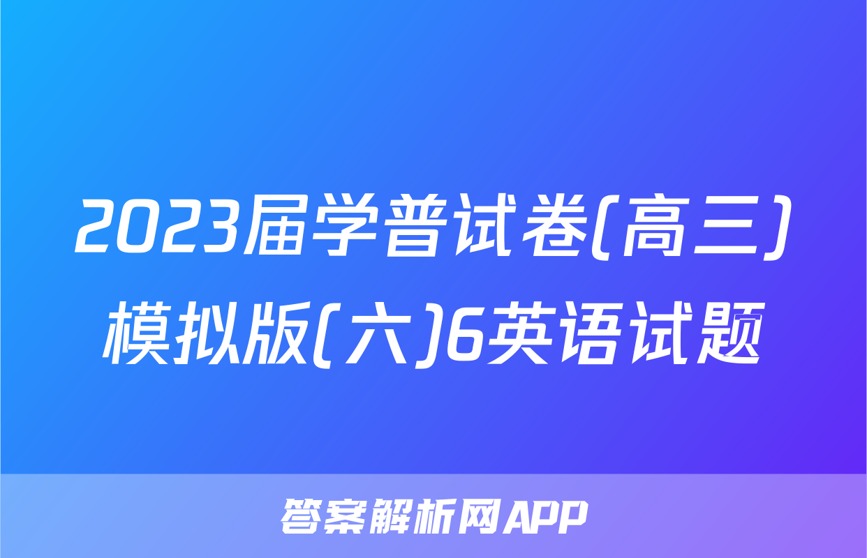 2023届学普试卷(高三)模拟版(六)6英语试题