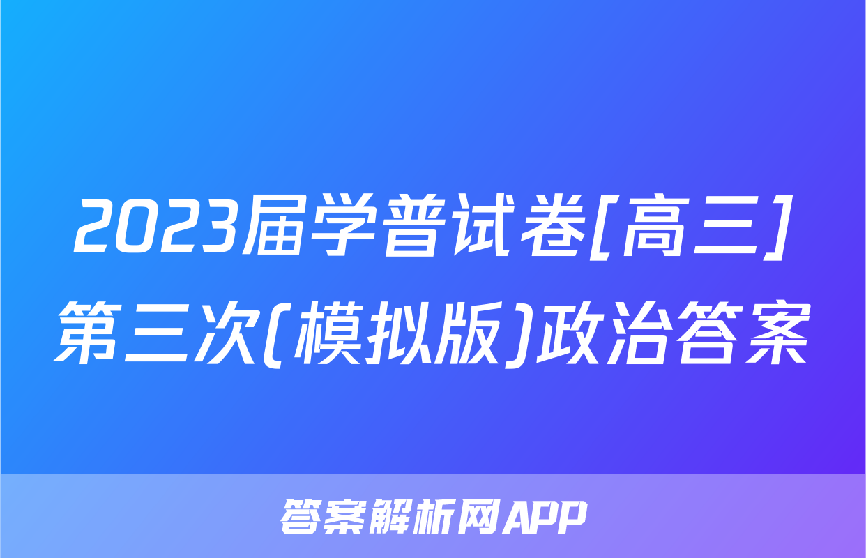 2023届学普试卷[高三]第三次(模拟版)政治答案