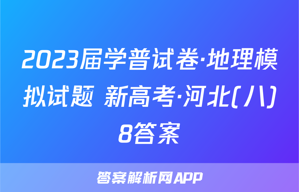 2023届学普试卷·地理模拟试题 新高考·河北(八)8答案