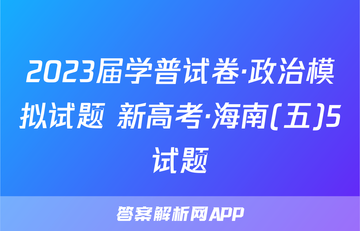 2023届学普试卷·政治模拟试题 新高考·海南(五)5试题