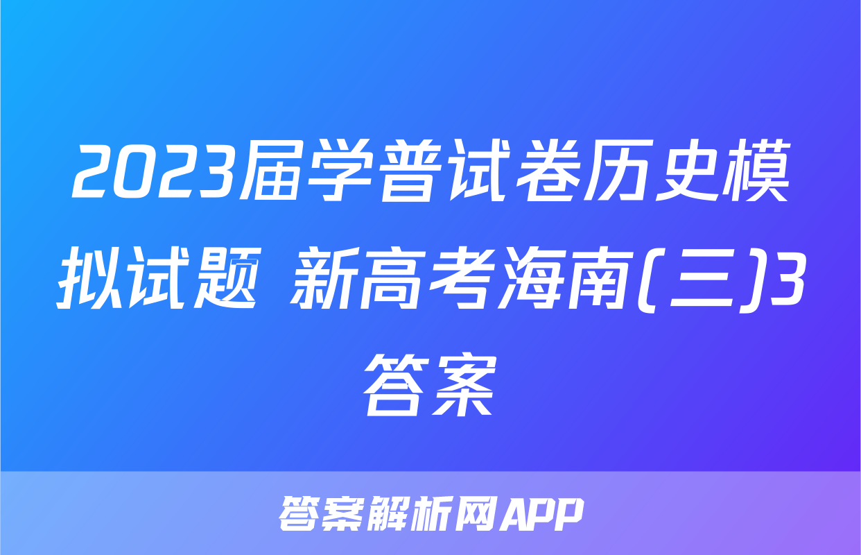 2023届学普试卷历史模拟试题 新高考海南(三)3答案
