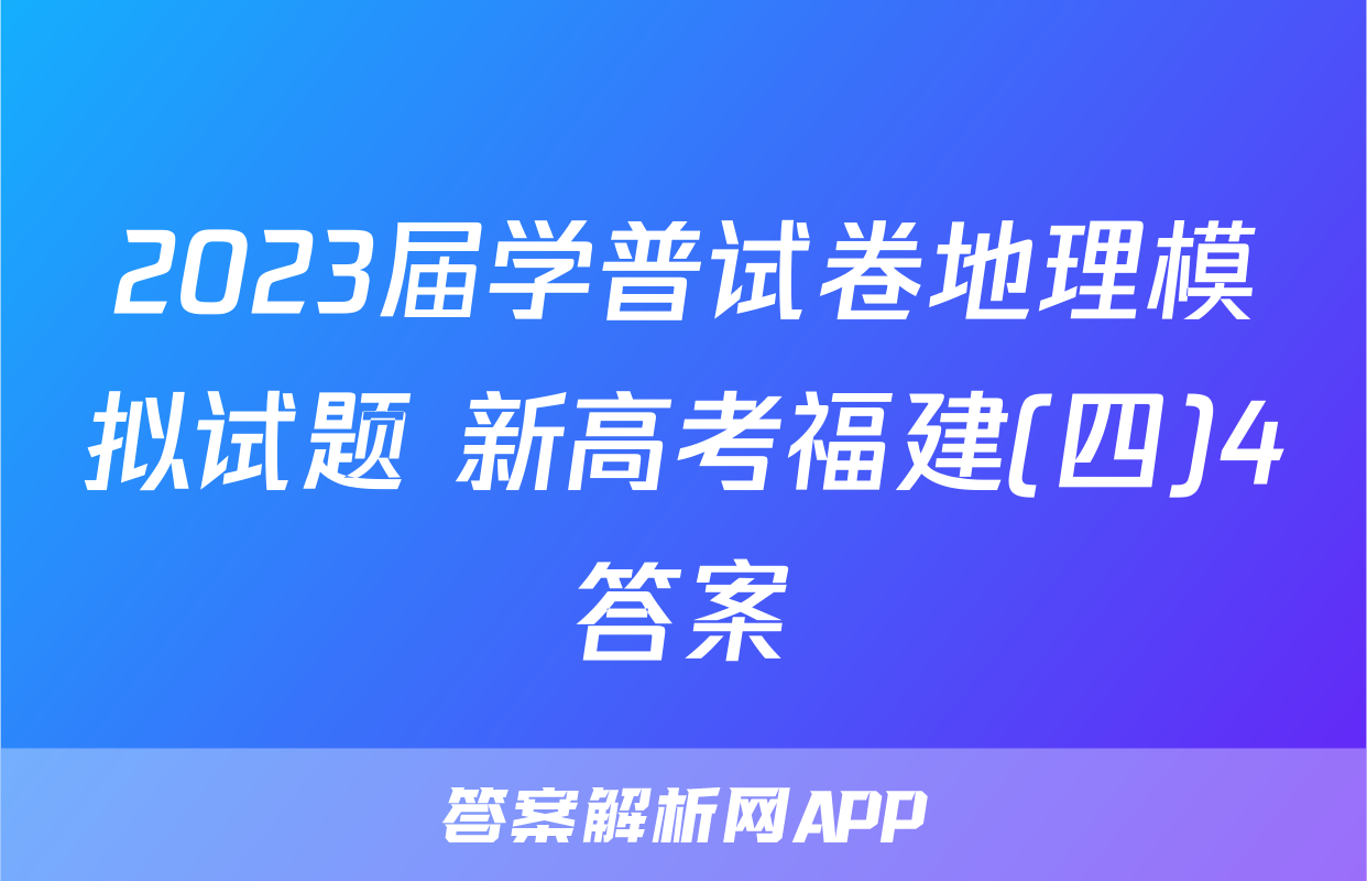 2023届学普试卷地理模拟试题 新高考福建(四)4答案