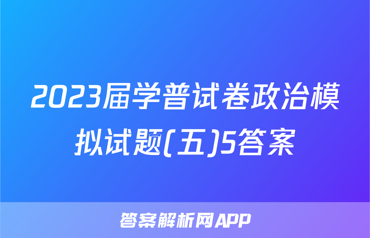 2023届学普试卷政治模拟试题(五)5答案
