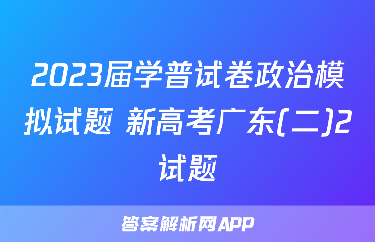 2023届学普试卷政治模拟试题 新高考广东(二)2试题