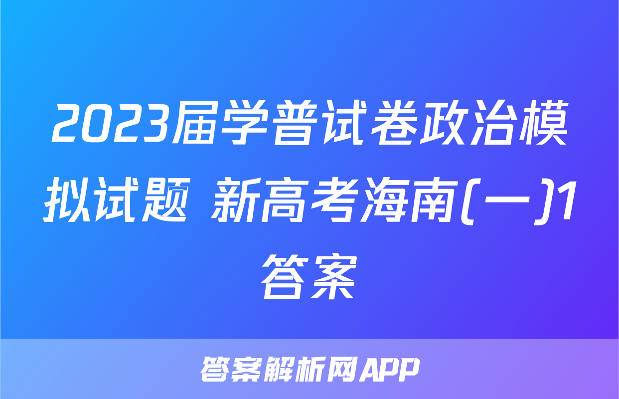 2023届学普试卷政治模拟试题 新高考海南(一)1答案