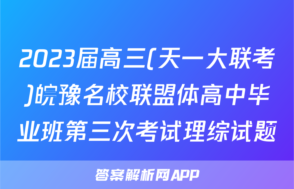 2023届高三(天一大联考)皖豫名校联盟体高中毕业班第三次考试理综试题