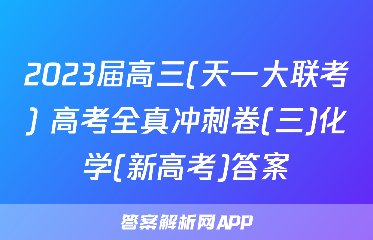 2023届高三(天一大联考) 高考全真冲刺卷(三)化学(新高考)答案