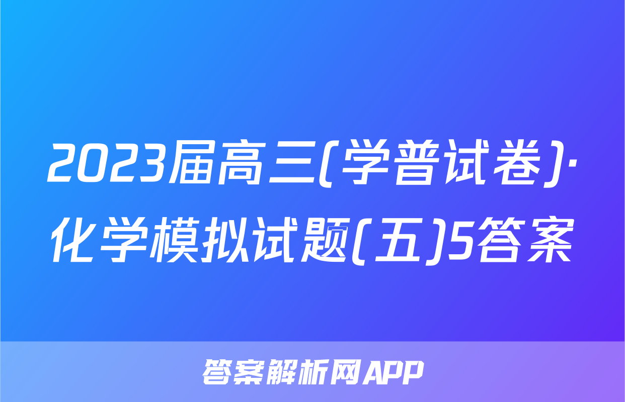 2023届高三(学普试卷)·化学模拟试题(五)5答案