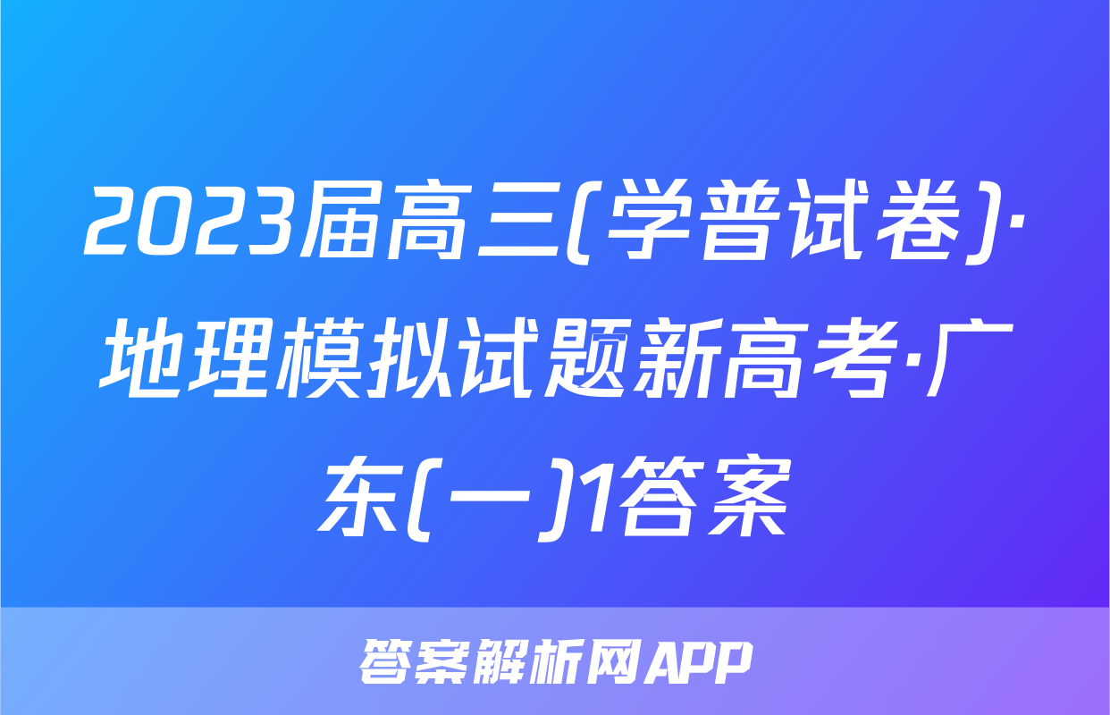 2023届高三(学普试卷)·地理模拟试题新高考·广东(一)1答案