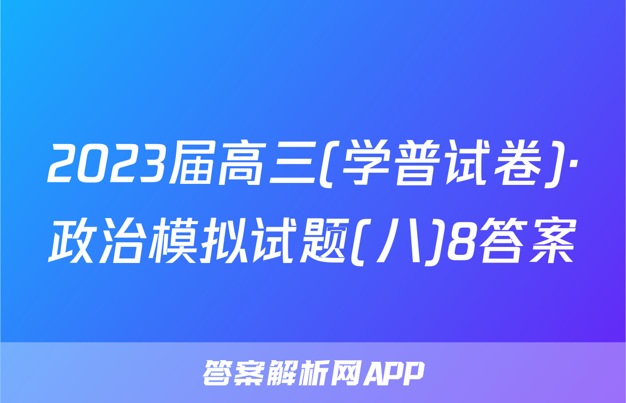 2023届高三(学普试卷)·政治模拟试题(八)8答案