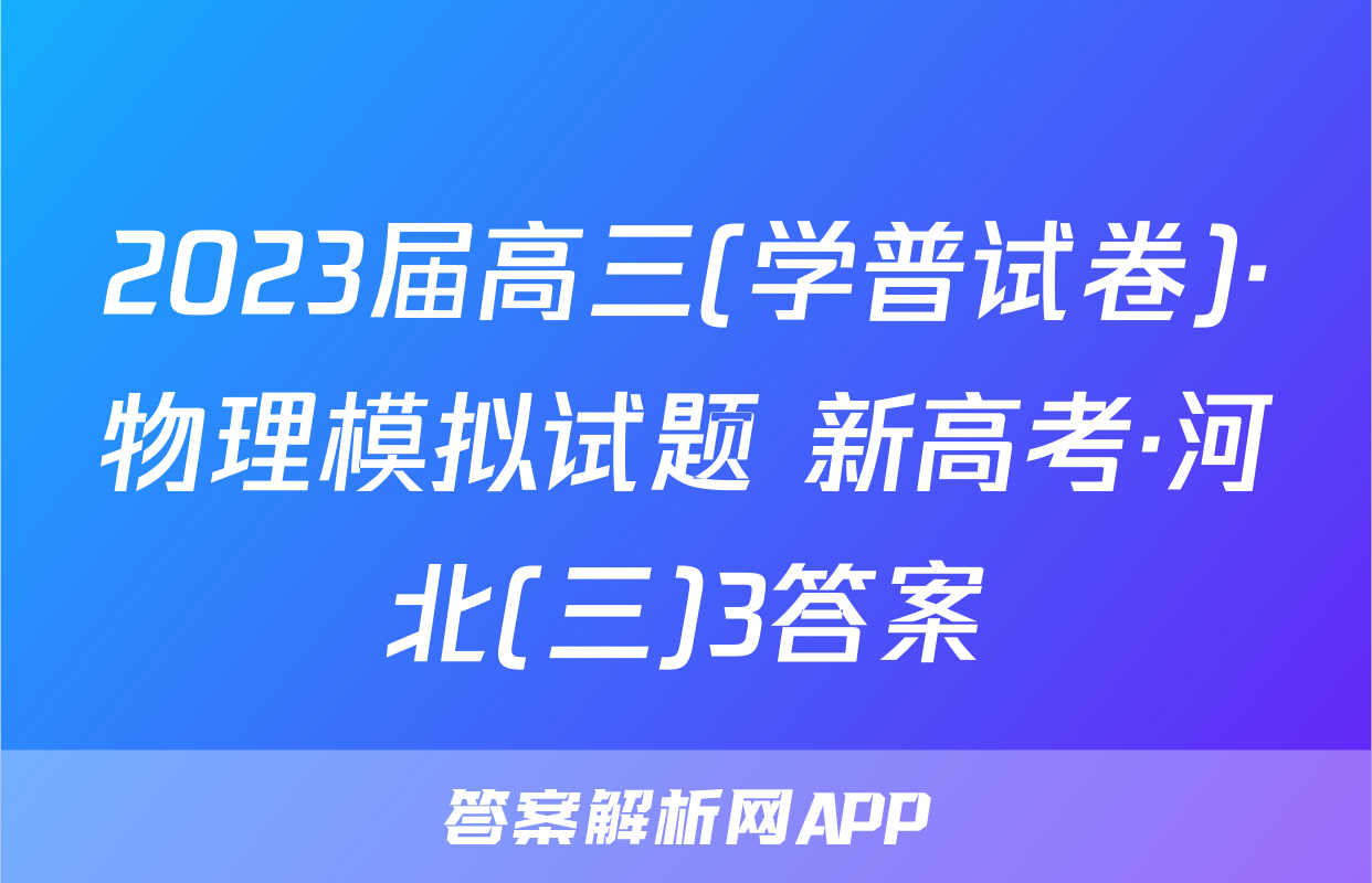 2023届高三(学普试卷)·物理模拟试题 新高考·河北(三)3答案