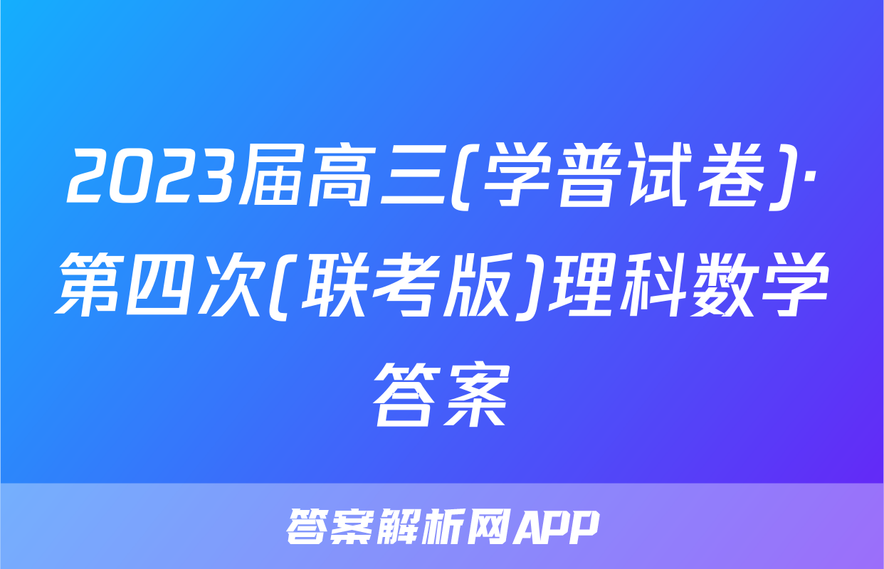 2023届高三(学普试卷)·第四次(联考版)理科数学答案