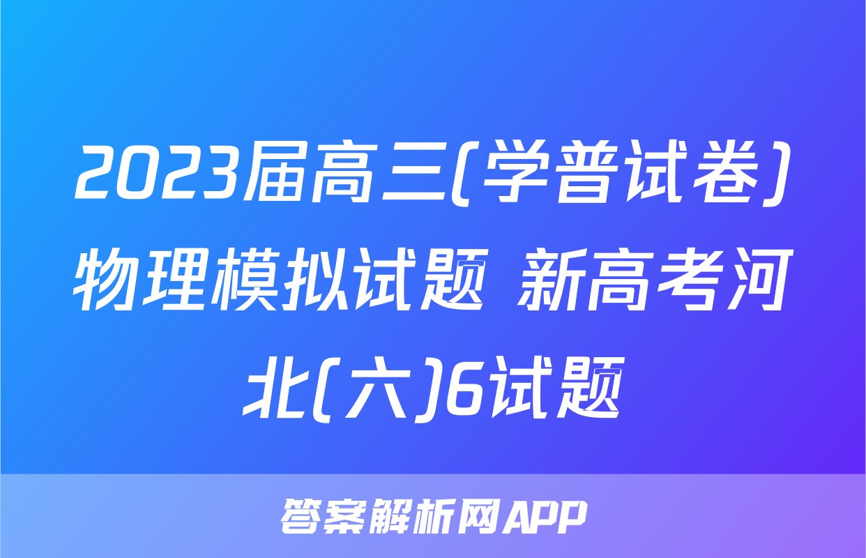 2023届高三(学普试卷)物理模拟试题 新高考河北(六)6试题