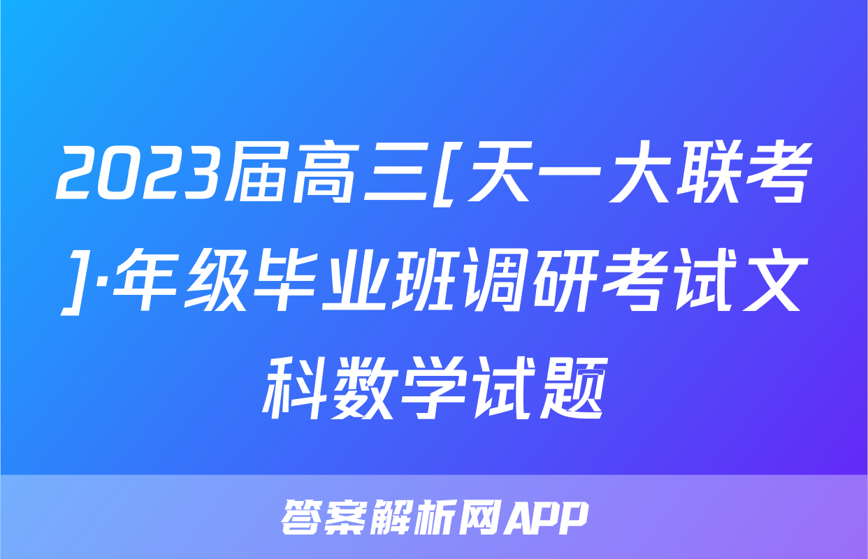 2023届高三[天一大联考]·年级毕业班调研考试文科数学试题