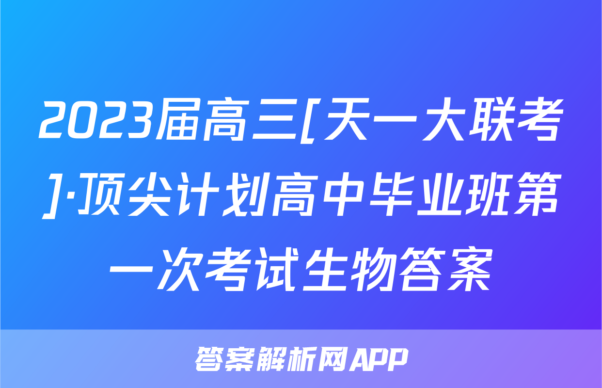 2023届高三[天一大联考]·顶尖计划高中毕业班第一次考试生物答案