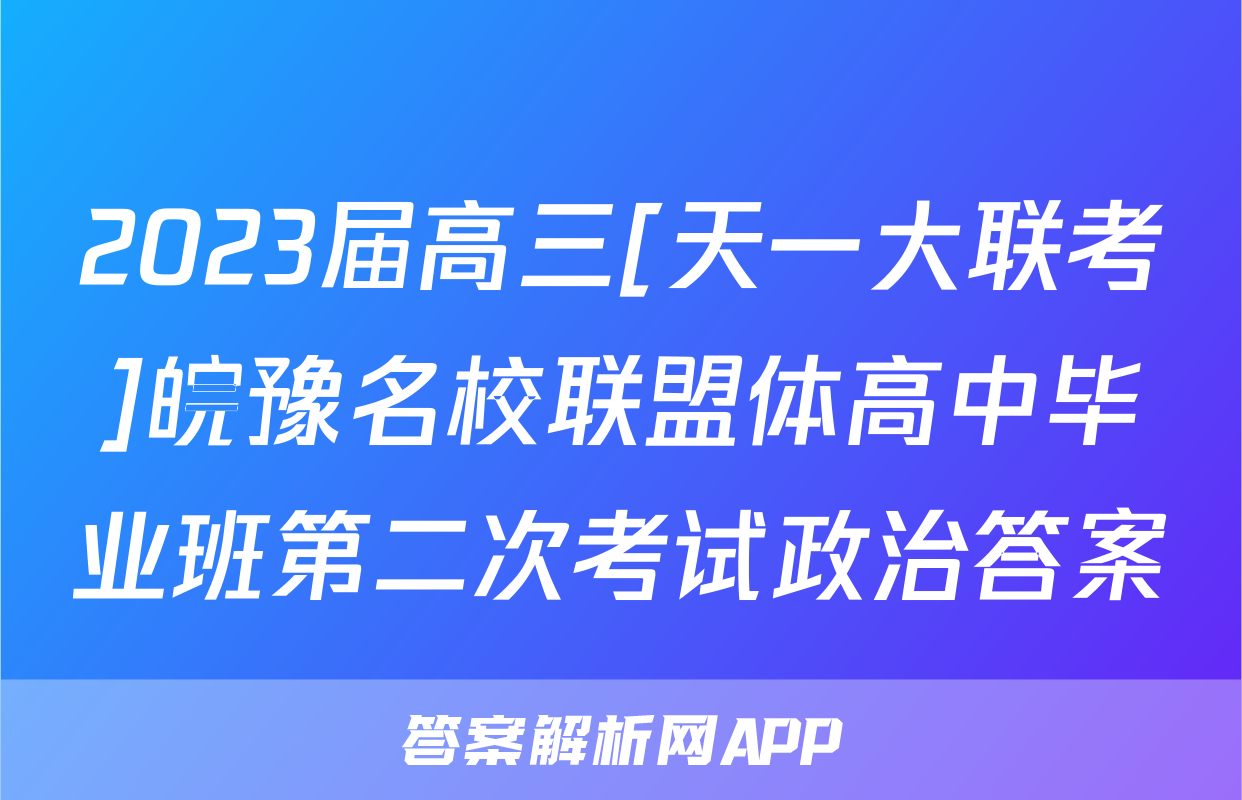 2023届高三[天一大联考]皖豫名校联盟体高中毕业班第二次考试政治答案