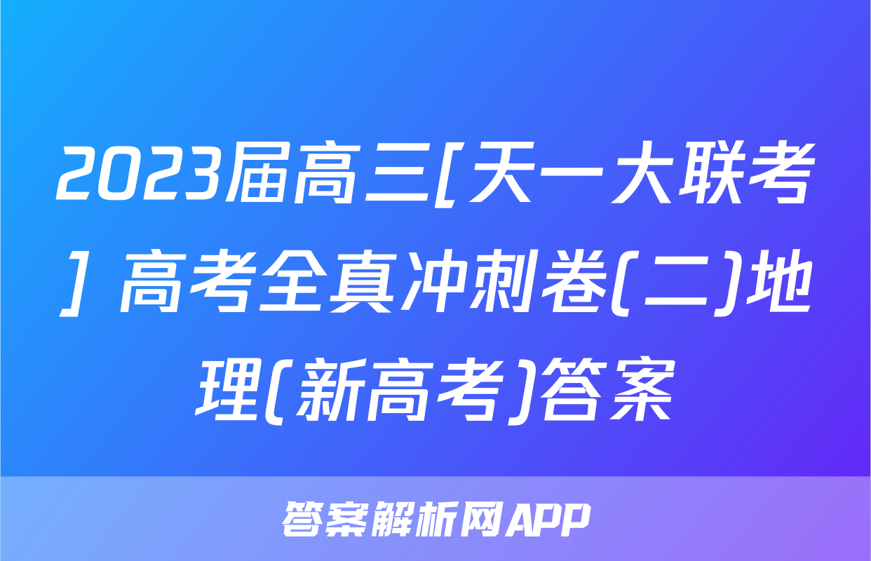 2023届高三[天一大联考] 高考全真冲刺卷(二)地理(新高考)答案
