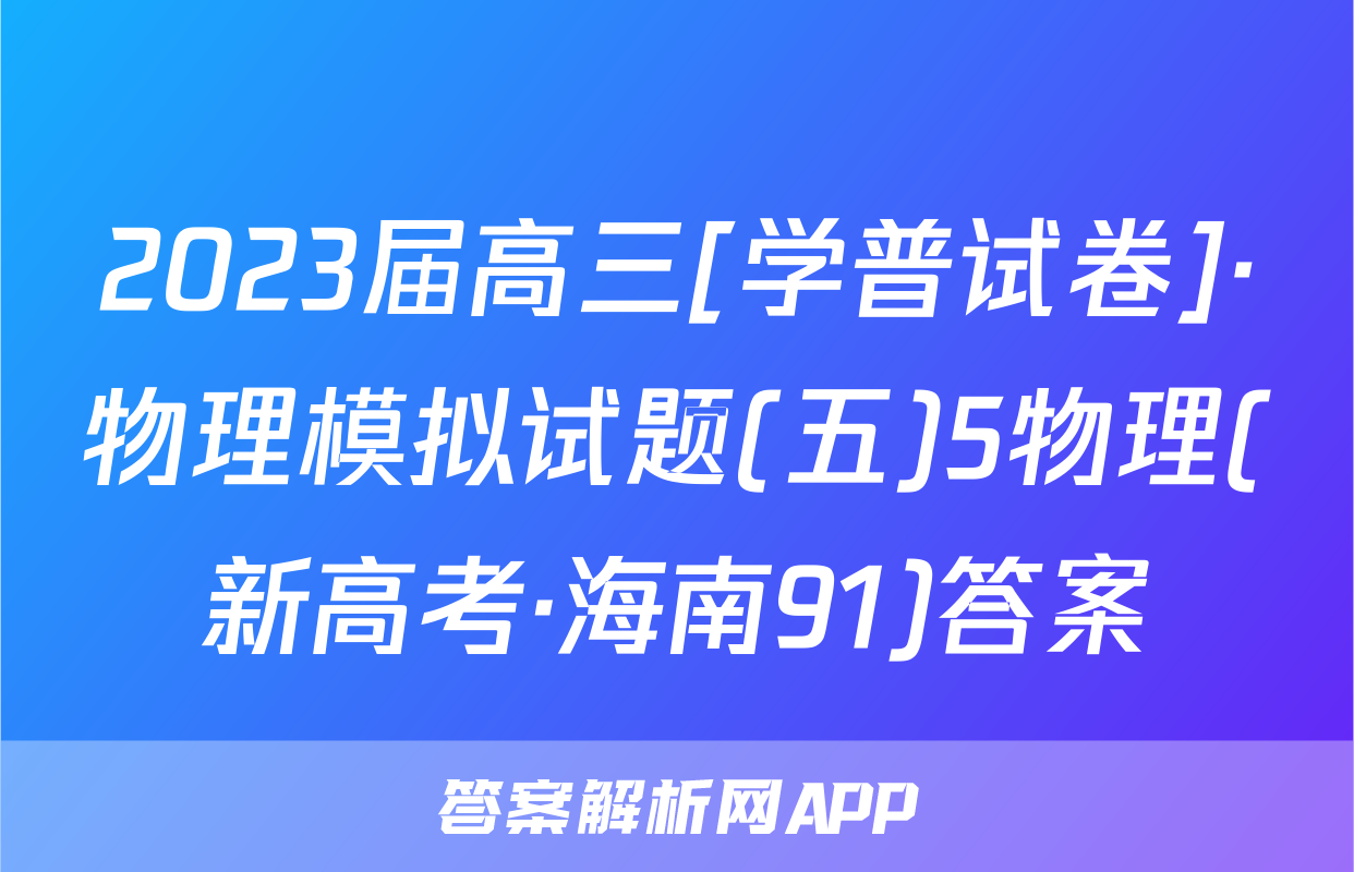 2023届高三[学普试卷]·物理模拟试题(五)5物理(新高考·海南91)答案