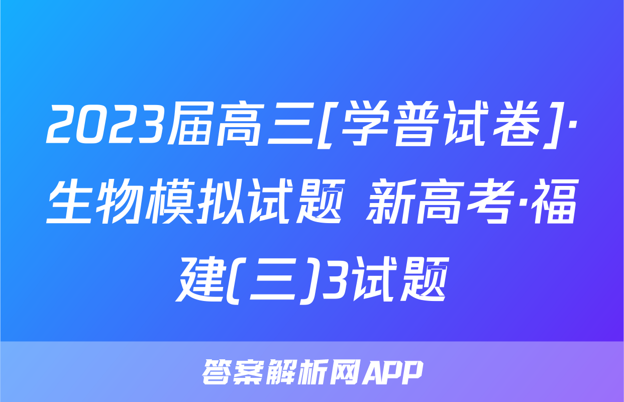 2023届高三[学普试卷]·生物模拟试题 新高考·福建(三)3试题