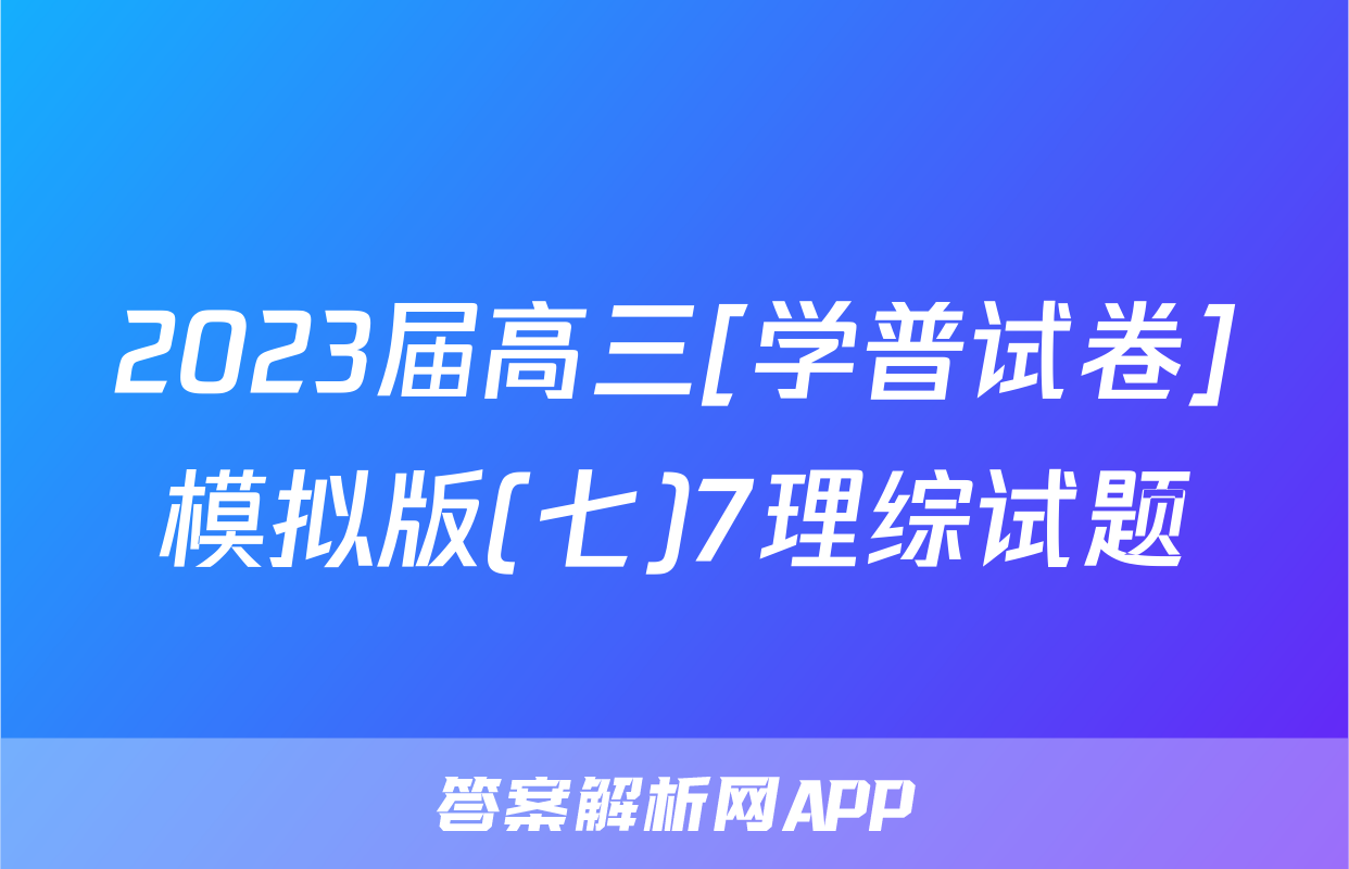 2023届高三[学普试卷]模拟版(七)7理综试题
