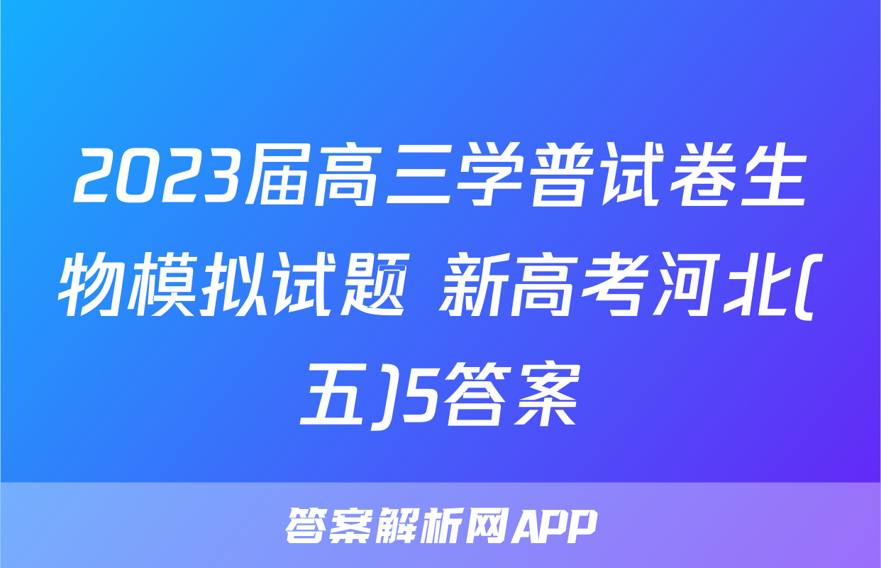 2023届高三学普试卷生物模拟试题 新高考河北(五)5答案