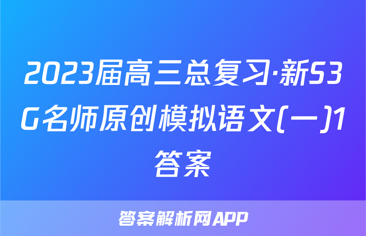 2023届高三总复习·新S3G名师原创模拟语文(一)1答案